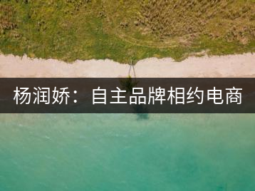 楊潤嬌：自主品牌相約電商 小苗變大樹