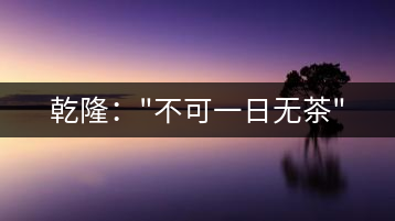 乾?。?#8221;不可一日無茶”