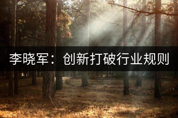 李曉軍：創(chuàng)新打破行業(yè)規(guī)則 讓消費(fèi)者買茶零風(fēng)險
