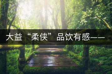 大益“柔俠”品飲有感——又醇又厚為柔俠，亦苦亦甜是人生