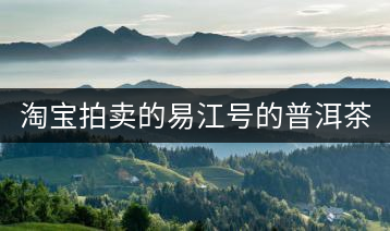 淘寶拍賣的易江號(hào)的普洱茶怎么樣？