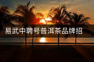 易武中聘號普洱茶品牌招商加盟，誠招全國各地經(jīng)銷商