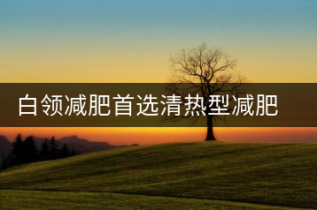 白領減肥首選清熱型減肥茶