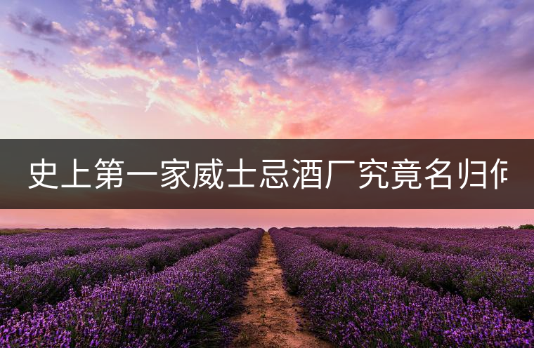 史上第一家威士忌酒廠究竟名歸何家?