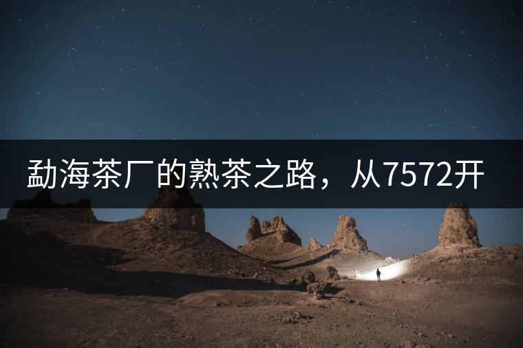 勐海茶廠的熟茶之路，從7572開(kāi)始