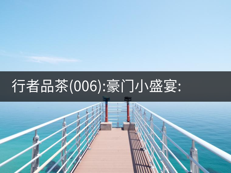 行者品茶(006):豪門小盛宴:鳳凰窩，易武國(guó)有林，天門山行者品茶(006)：豪門小盛宴：鳳凰窩，易武國(guó)有林，天門山