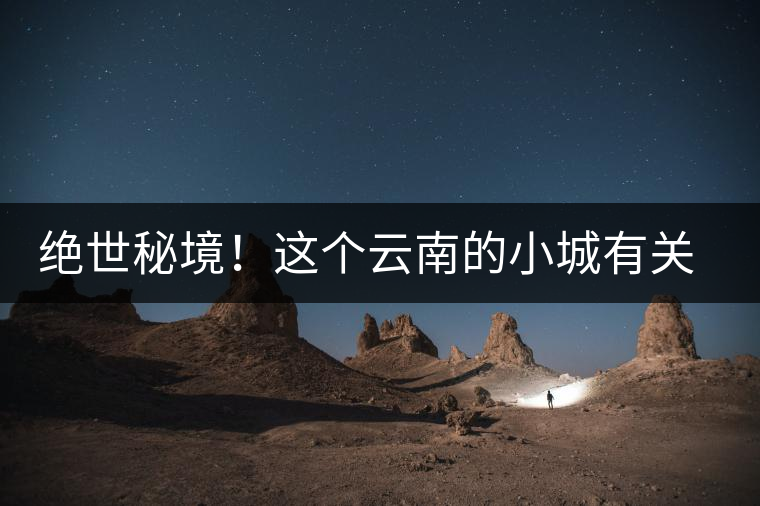 絕世秘境！這個(gè)云南的小城有關(guān)于春天的一切