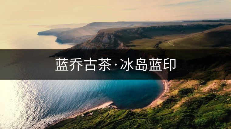 藍(lán)喬古茶·冰島藍(lán)印 藍(lán)喬古茶·冰島藍(lán)印