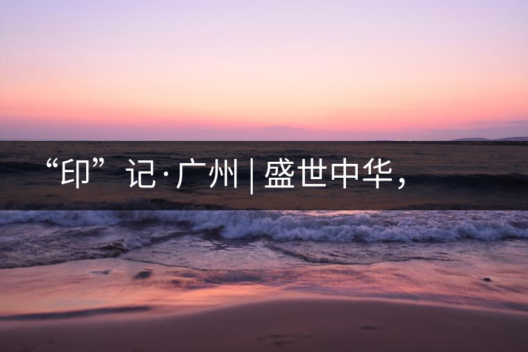 “印”記·廣州 | 盛世中華,國飲中茶-中茶新時代大紅印七十周年尊享紀念羊城首發(fā) “印”記·廣州 | 盛世中華,國飲中茶-中茶新時代大紅印七十周年尊享紀念羊城首發(fā)