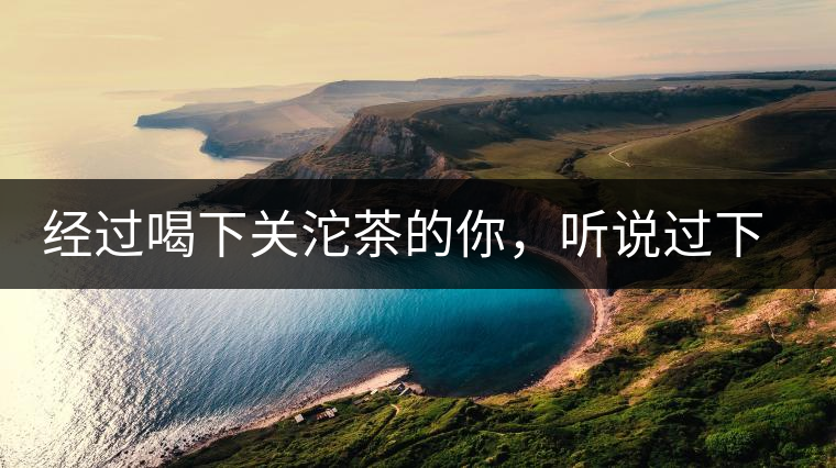 經(jīng)過喝下關(guān)沱茶的你，聽說過下關(guān)茶磚嗎?經(jīng)過喝下關(guān)沱茶的你，聽說過下關(guān)茶磚嗎？