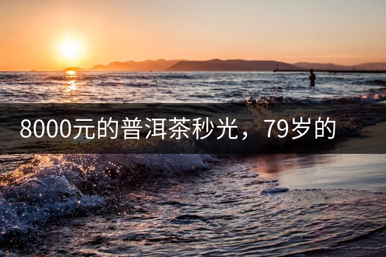 8000元的普洱茶秒光，79歲的大益如何讓年輕人愛上喝茶?8000元的普洱茶秒光，79歲的大益如何讓年輕人愛上喝茶？