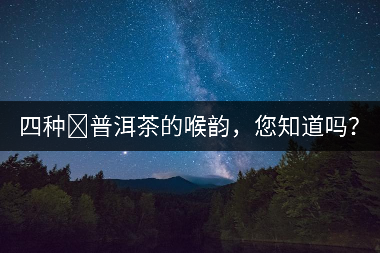 四種?普洱茶的喉韻，您知道嗎？