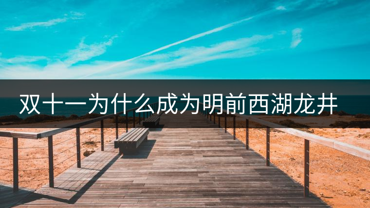 雙十一為什么成為明前西湖龍井和陳年普洱的獵場(chǎng) 雙十一為什么成為明前西湖龍井和陳年普洱的獵場(chǎng)