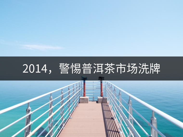 2014，警惕普洱茶市場洗牌