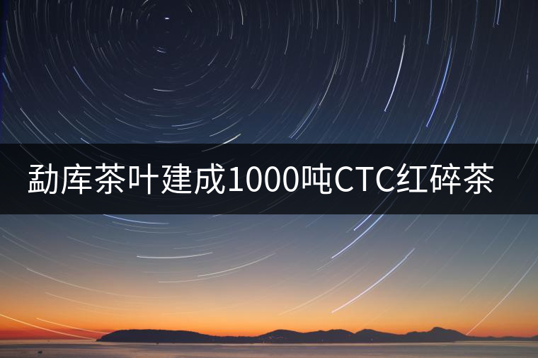 勐庫(kù)茶葉建成1000噸CTC紅碎茶機(jī)械 勐庫(kù)茶葉建成1000噸CTC紅碎茶機(jī)械