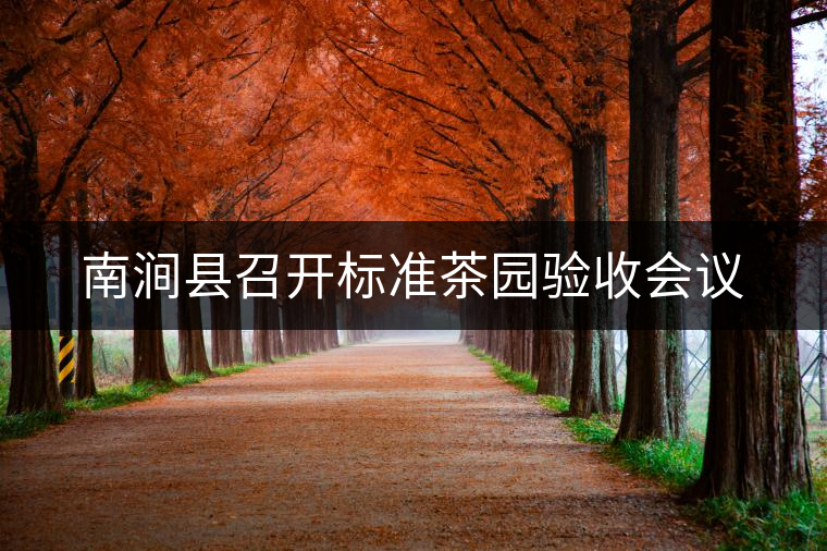 南澗縣召開標(biāo)準(zhǔn)茶園驗收會議 南澗縣召開標(biāo)準(zhǔn)茶園驗收會議