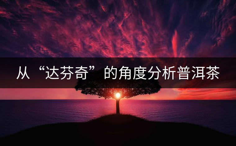 從“達(dá)芬奇”的角度分析普洱茶 從“達(dá)芬奇”的角度分析普洱茶