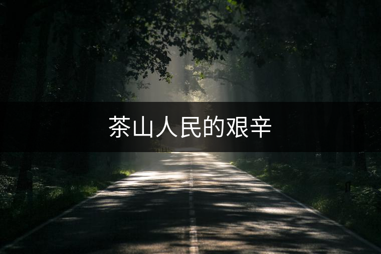 茶山人民的艱辛 茶山人民的艱辛