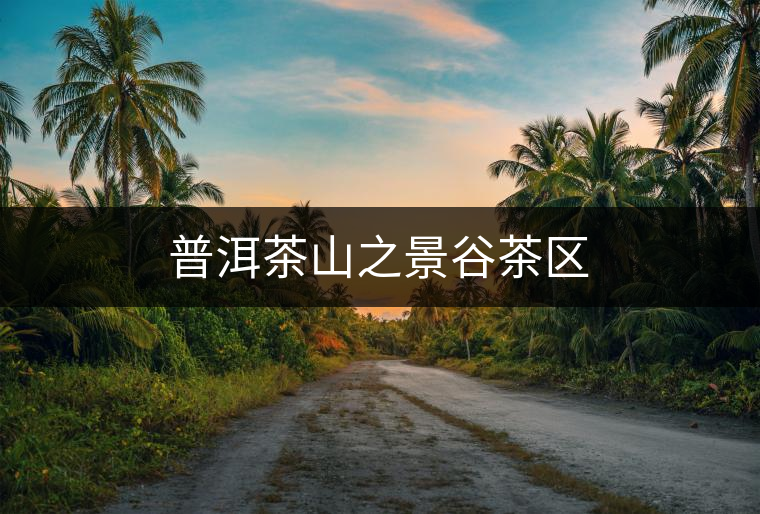 普洱茶山之景谷茶區(qū) 普洱茶山之景谷茶區(qū)