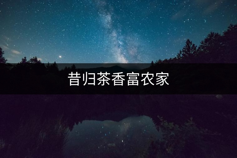 昔歸茶香富農(nóng)家 昔歸茶香富農(nóng)家