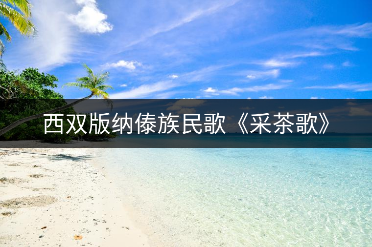 西雙版納傣族民歌《采茶歌》 西雙版納傣族民歌《采茶歌》