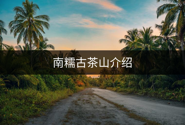 南糯古茶山介紹 南糯古茶山介紹