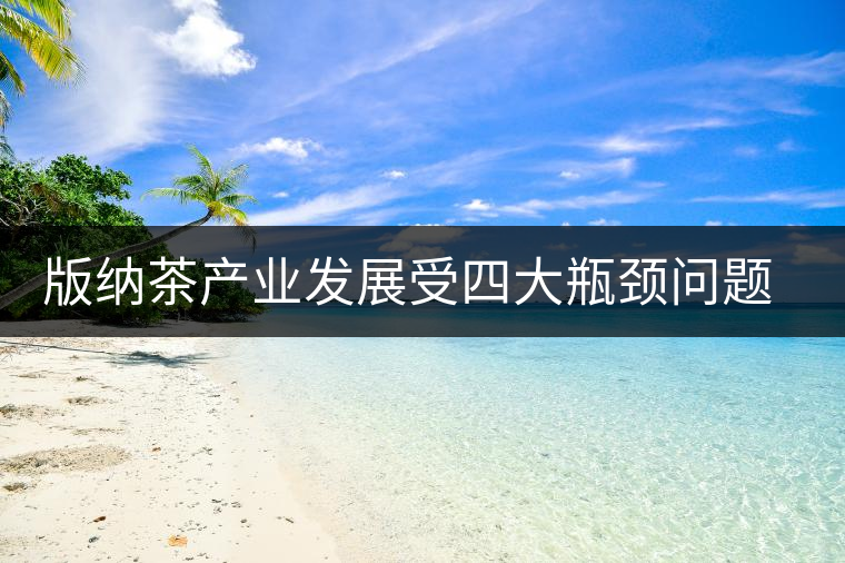 版納茶產(chǎn)業(yè)發(fā)展受四大瓶頸問題制約 版納茶產(chǎn)業(yè)發(fā)展受四大瓶頸問題制約