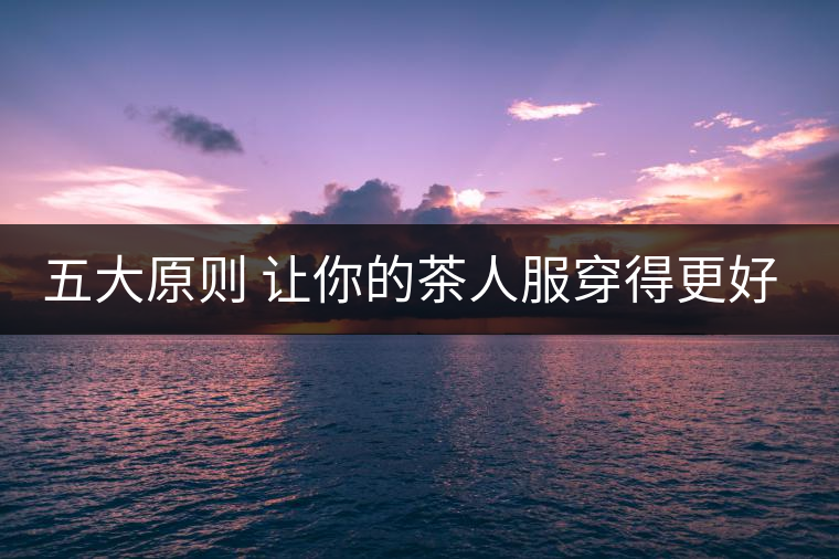 五大原則 讓你的茶人服穿得更好看！