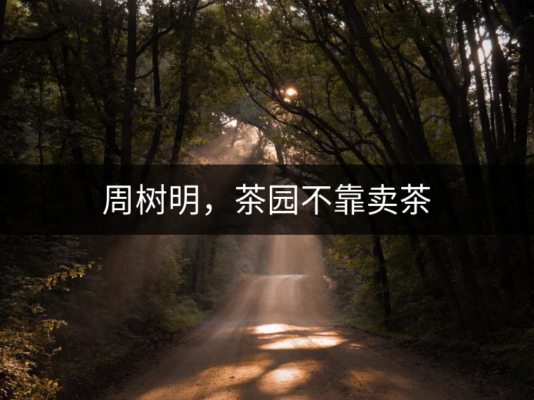 周樹明，茶園不靠賣茶