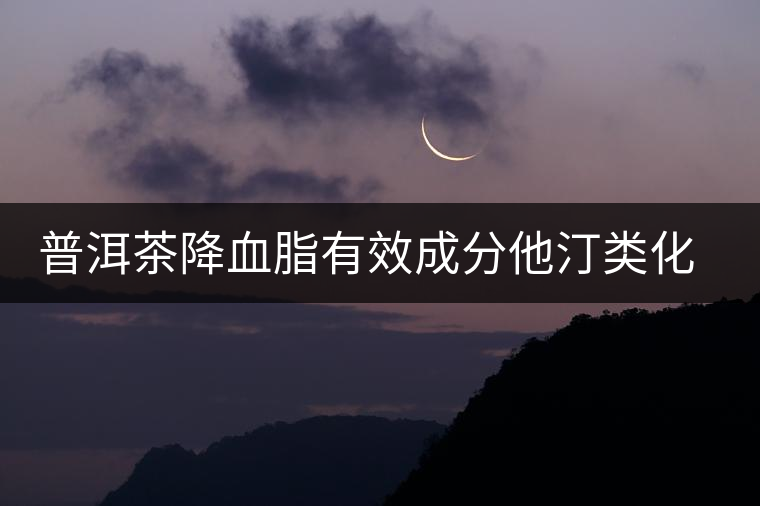 普洱茶降血脂有效成分他汀類(lèi)化合物的新發(fā)現(xiàn) 普洱茶降血脂有效成分他汀類(lèi)化合物的新發(fā)現(xiàn)