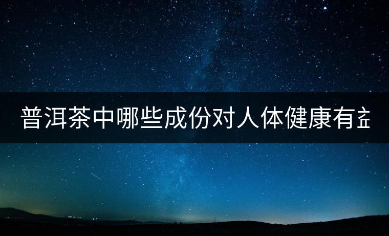 普洱茶中哪些成份對人體健康有益？