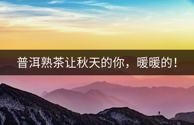 普洱熟茶讓秋天的你，暖暖的！