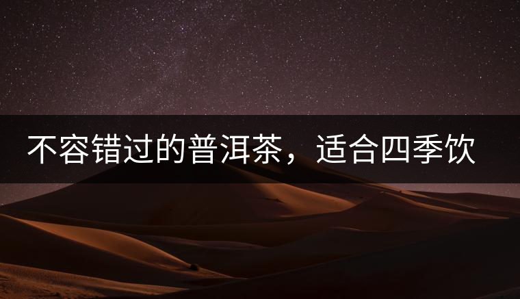 不容錯(cuò)過(guò)的普洱茶，適合四季飲用