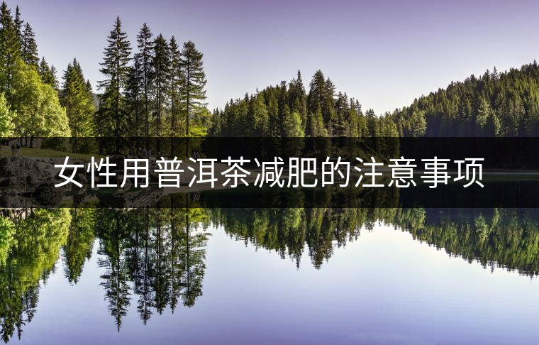 女性用普洱茶減肥的注意事項 女性用普洱茶減肥的注意事項