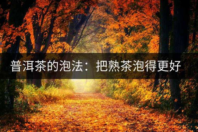普洱茶的泡法:把熟茶泡得更好喝 普洱茶的泡法:把熟茶泡得更好喝