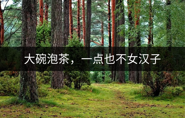 大碗泡茶，一點(diǎn)也不女漢子