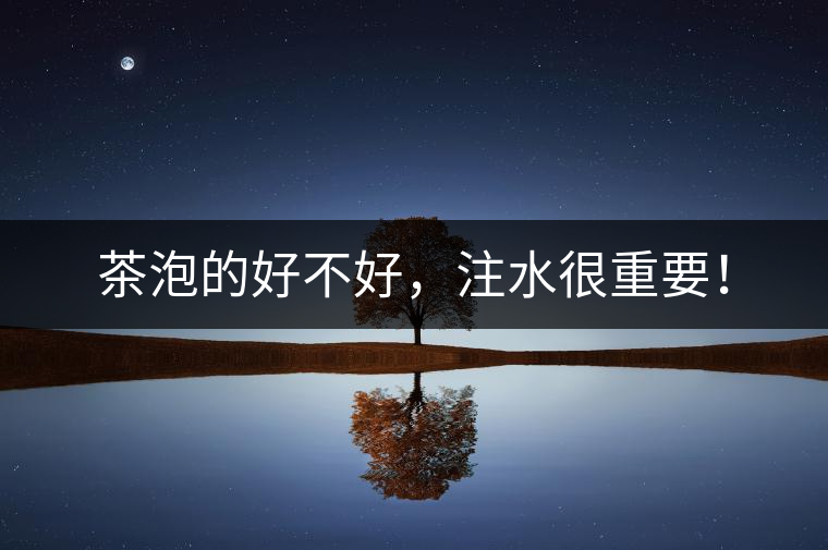 茶泡的好不好，注水很重要！