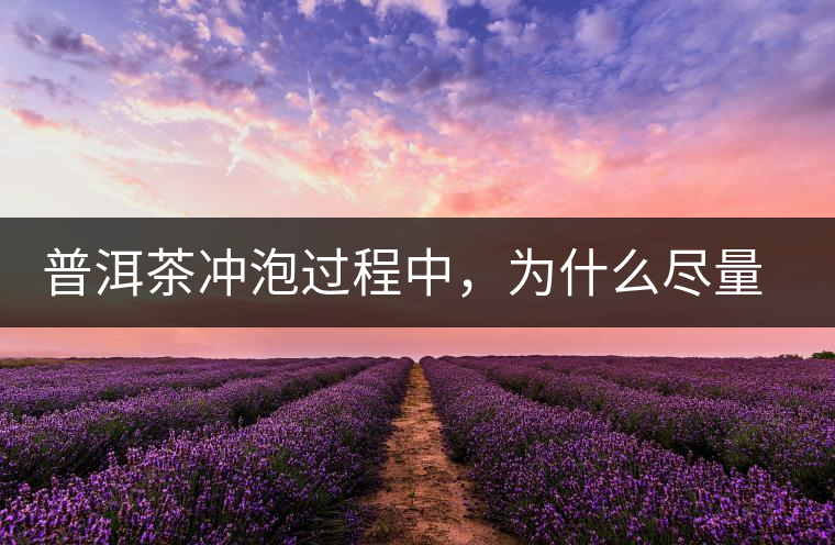 普洱茶沖泡過程中，為什么盡量不要翻動(dòng)葉底？