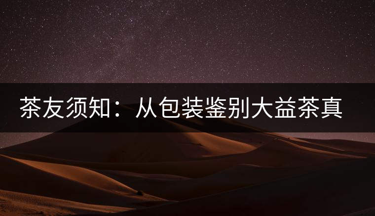 茶友須知：從包裝鑒別大益茶真假