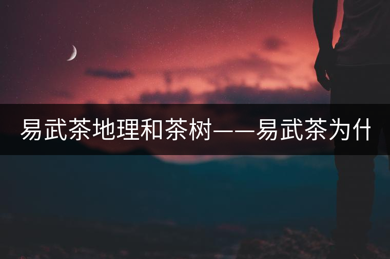 易武茶地理和茶樹——易武茶為什么好？