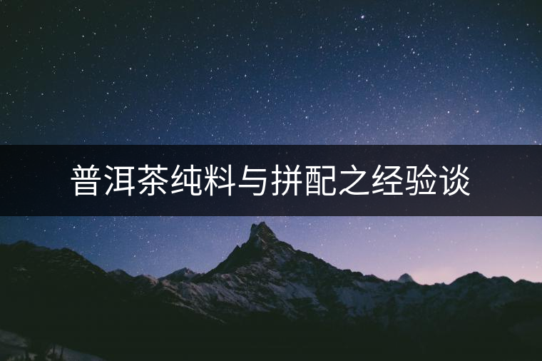 普洱茶純料與拼配之經(jīng)驗(yàn)談 普洱茶純料與拼配之經(jīng)驗(yàn)談