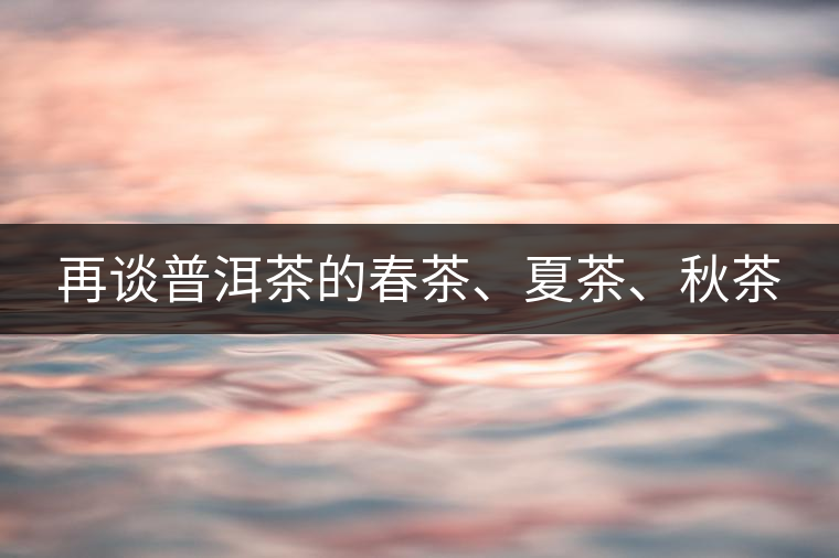 再談普洱茶的春茶、夏茶、秋茶