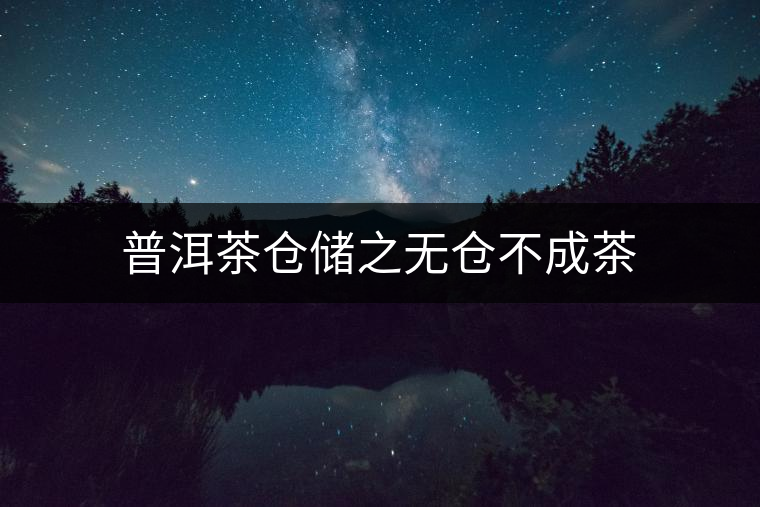 普洱茶倉(cāng)儲(chǔ)之無(wú)倉(cāng)不成茶