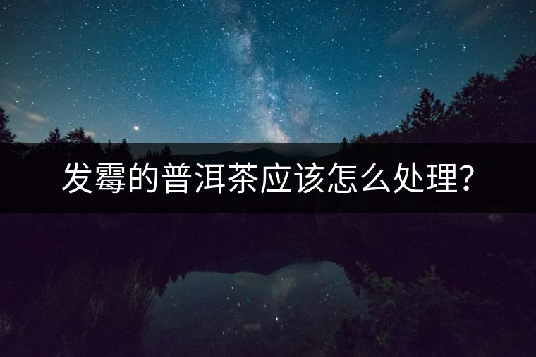 發(fā)霉的普洱茶應(yīng)該怎么處理？