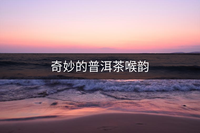 奇妙的普洱茶喉韻