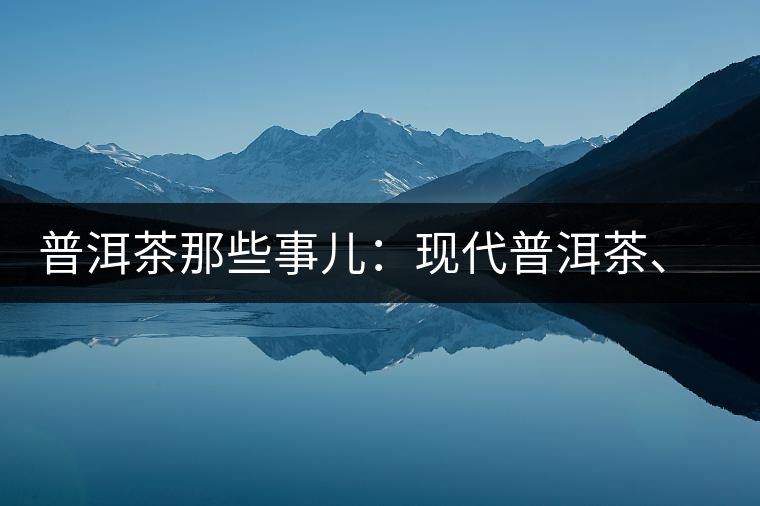 普洱茶那些事兒：現(xiàn)代普洱茶、七子餅、嘜號(hào)等