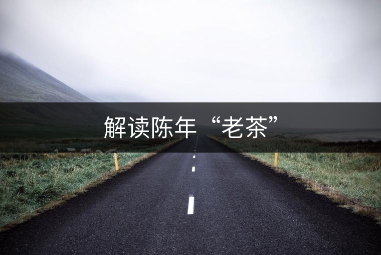 解讀陳年“老茶” 解讀陳年“老茶”