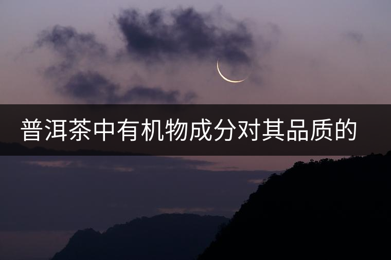 普洱茶中有機物成分對其品質(zhì)的影響