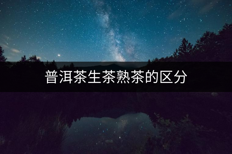 普洱茶生茶熟茶的區(qū)分 普洱茶生茶熟茶的區(qū)分