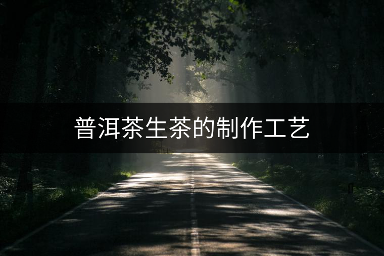 普洱茶生茶的制作工藝 普洱茶生茶的制作工藝